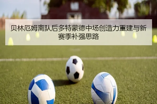 贝林厄姆离队后多特蒙德中场创造力重建与新赛季补强思路