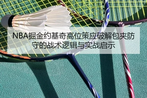 NBA掘金约基奇高位策应破解包夹防守的战术逻辑与实战启示